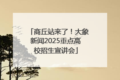 商丘站来了！大象新闻2025重点高校招生宣讲会