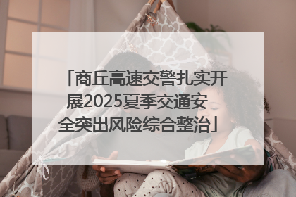 商丘高速交警扎实开展2025夏季交通安全突出风险综合整治
