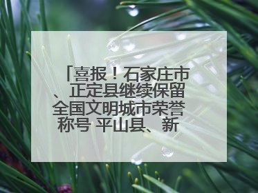 喜报！石家庄市、正定县继续保留全国文明城市荣誉称号 平山县、新乐市获评新一届全国文明城市