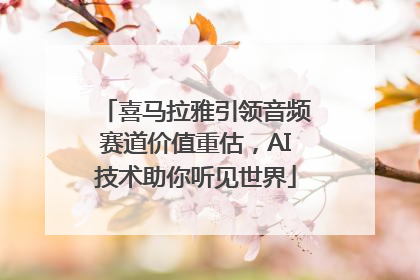 喜马拉雅引领音频赛道价值重估，AI技术助你听见世界