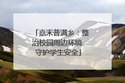 嘉禾普满乡：整治校园周边环境 守护学生安全