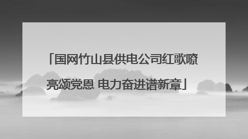 国网竹山县供电公司红歌嘹亮颂党恩 电力奋进谱新章