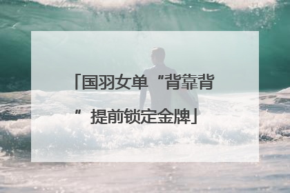 国羽女单“背靠背”提前锁定金牌