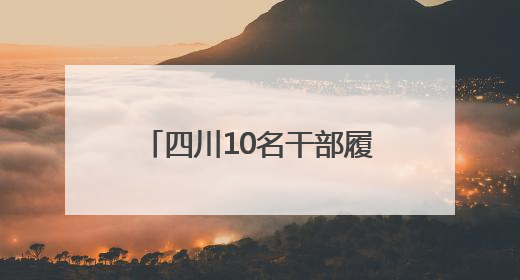 四川10名干部履新县级领导职务