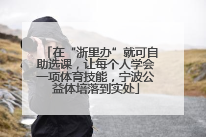 在“浙里办”就可自助选课，让每个人学会一项体育技能，宁波公益体培落到实处
