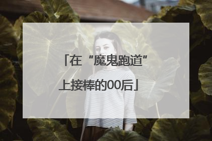 在“魔鬼跑道”上接棒的00后