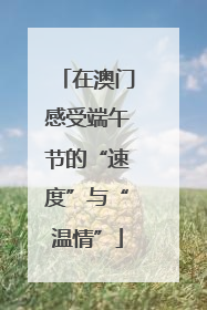 在澳门感受端午节的“速度”与“温情”