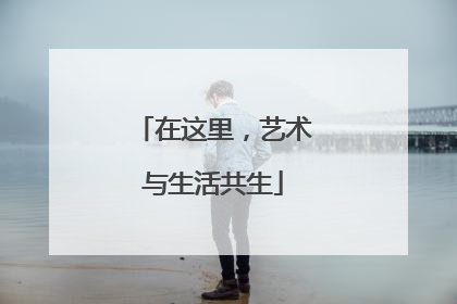 在这里，艺术与生活共生