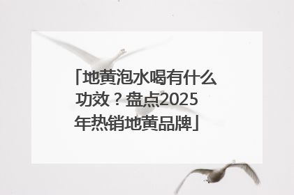 地黄泡水喝有什么功效？盘点2025年热销地黄品牌
