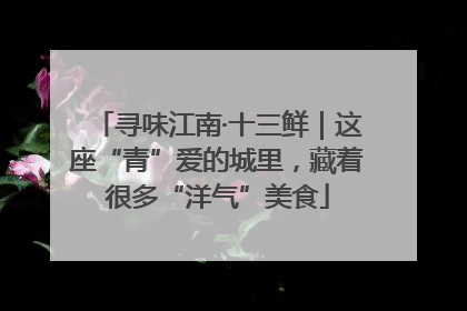 寻味江南·十三鲜｜这座“青”爱的城里，藏着很多“洋气”美食