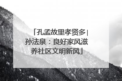 孔孟故里孝贤多∣孙法泉：良好家风滋养社区文明新风