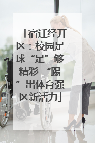 宿迁经开区：校园足球“足”够精彩 “踢”出体育强区新活力