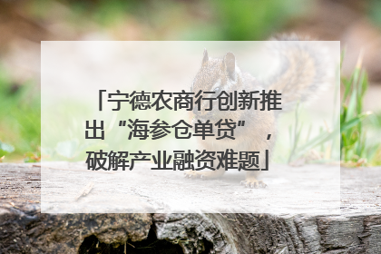 宁德农商行创新推出“海参仓单贷”，破解产业融资难题