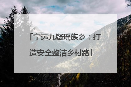 宁远九疑瑶族乡：打造安全整洁乡村路