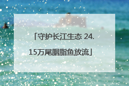 守护长江生态 24.15万尾胭脂鱼放流