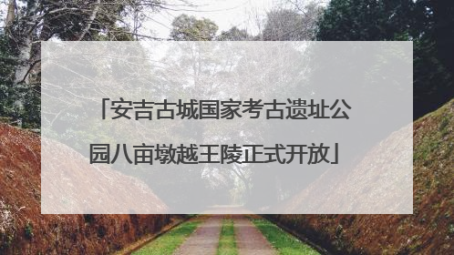 安吉古城国家考古遗址公园八亩墩越王陵正式开放