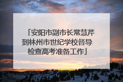 安阳市副市长常慧芹到林州市世纪学校督导检查高考准备工作