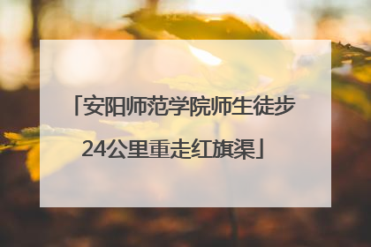 安阳师范学院师生徒步24公里重走红旗渠