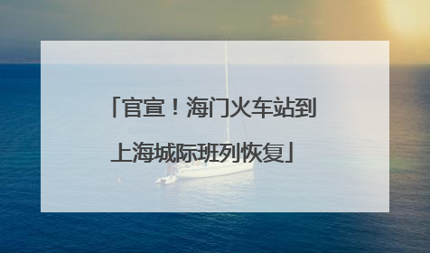 官宣！海门火车站到上海城际班列恢复