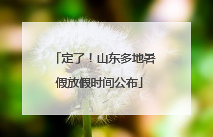 定了！山东多地暑假放假时间公布