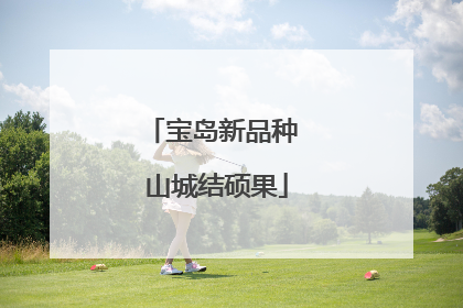 宝岛新品种 山城结硕果