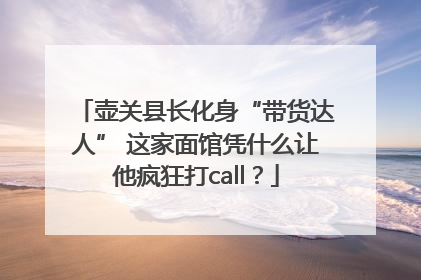 壶关县长化身“带货达人” 这家面馆凭什么让他疯狂打call？