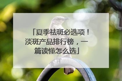 夏季祛斑必选项！淡斑产品排行榜，一篇读懂怎么选