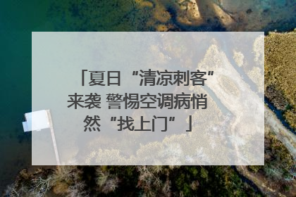夏日“清凉刺客”来袭 警惕空调病悄然“找上门”