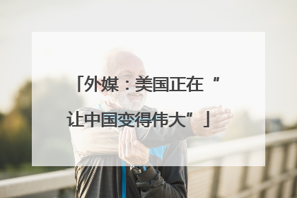 外媒：美国正在“让中国变得伟大”