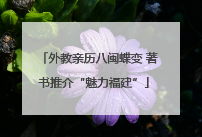 外教亲历八闽蝶变 著书推介“魅力福建”