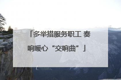 多举措服务职工 奏响暖心“交响曲”