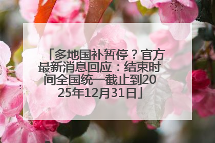 多地国补暂停？官方最新消息回应：结束时间全国统一截止到2025年12月31日