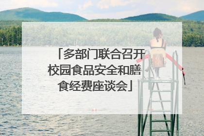 多部门联合召开校园食品安全和膳食经费座谈会