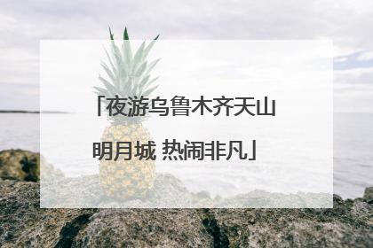 夜游乌鲁木齐天山明月城 热闹非凡