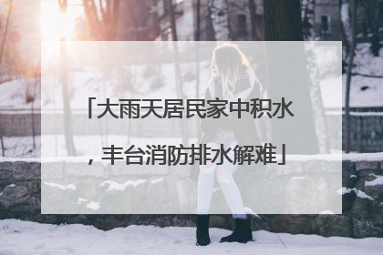 大雨天居民家中积水，丰台消防排水解难