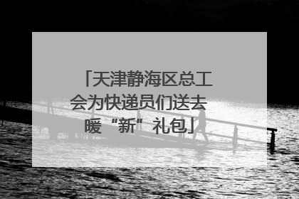 天津静海区总工会为快递员们送去暖“新”礼包