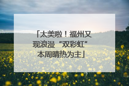 太美啦！福州又现浪漫“双彩虹” 本周晴热为主