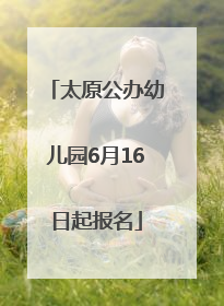 太原公办幼儿园6月16日起报名