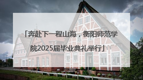 奔赴下一程山海，衡阳师范学院2025届毕业典礼举行