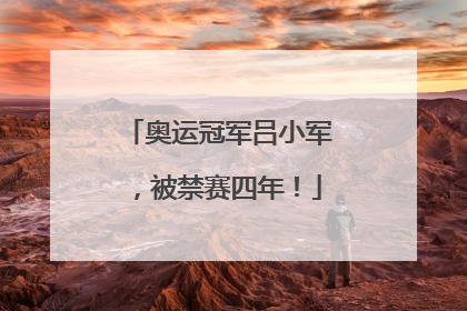 奥运冠军吕小军，被禁赛四年！