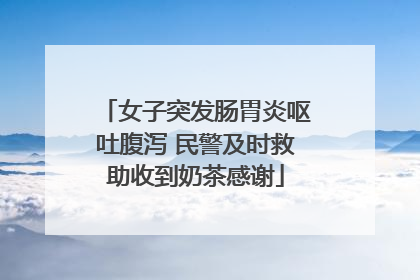 女子突发肠胃炎呕吐腹泻 民警及时救助收到奶茶感谢