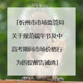 忻州市市场监管局关于规范端午节及中高考期间市场价格行为的提醒告诫函