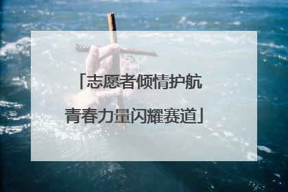 志愿者倾情护航 青春力量闪耀赛道