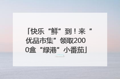 快乐“鲜”到！来“优品市集”领取2000盒“绿港”小番茄