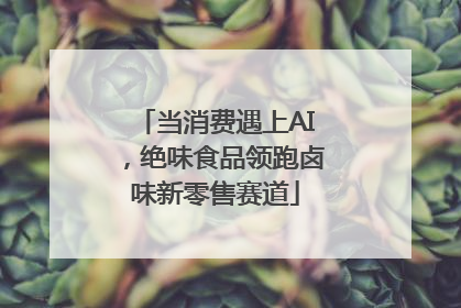 当消费遇上AI，绝味食品领跑卤味新零售赛道