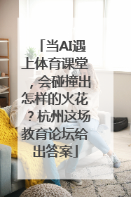 当AI遇上体育课堂，会碰撞出怎样的火花？杭州这场教育论坛给出答案