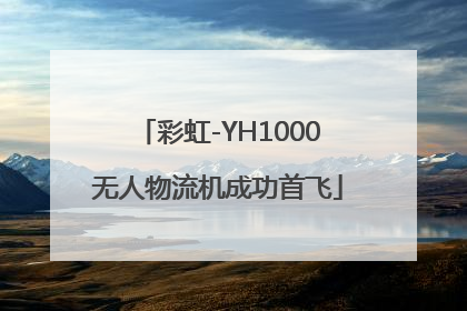 彩虹-YH1000无人物流机成功首飞