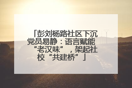 彭刘杨路社区下沉党员易静：语言赋能“老汉味”，架起社校“共建桥”