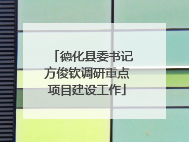 德化县委书记方俊钦调研重点项目建设工作