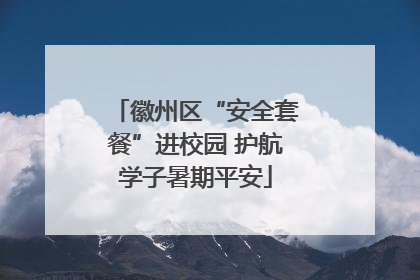 徽州区“安全套餐”进校园 护航学子暑期平安